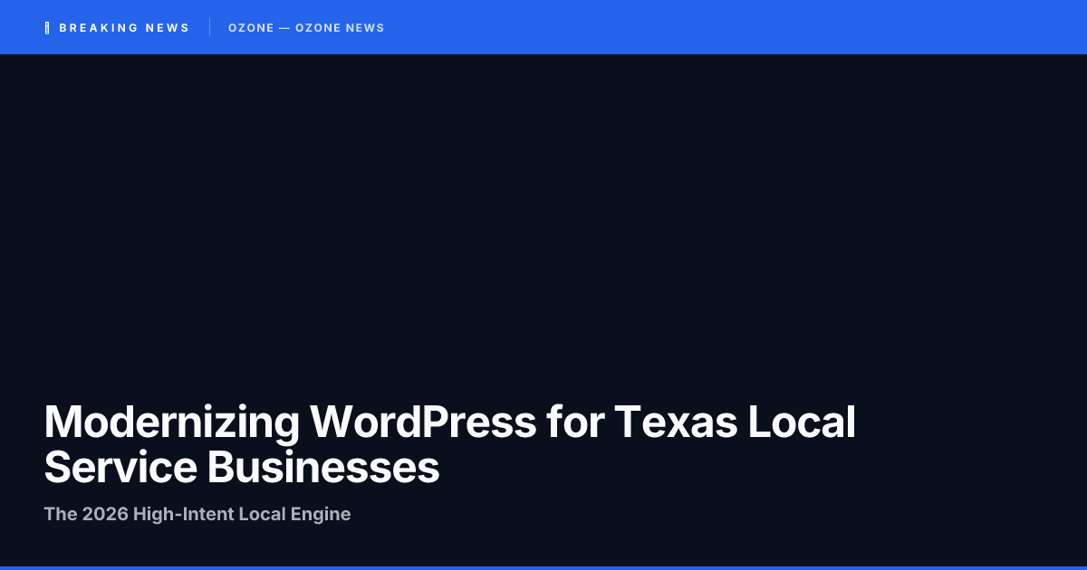 Modernizing WordPress for Texas Local Service Businesses: The 2026 High-Intent Local Engine